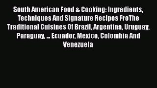 Read Book South American Food & Cooking: Ingredients Techniques And Signature Recipes FroThe