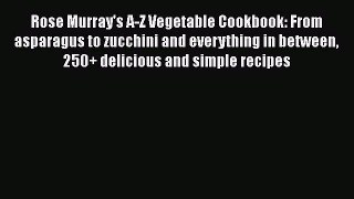 Read Book Rose Murray's A-Z Vegetable Cookbook: From asparagus to zucchini and everything in