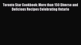 Read Book Toronto Star Cookbook: More than 150 Diverse and Delicious Recipes Celebrating Ontario