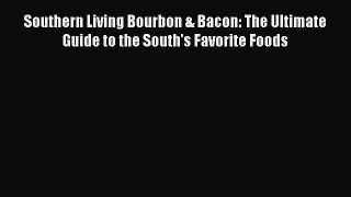 Read Book Southern Living Bourbon & Bacon: The Ultimate Guide to the South's Favorite Foods