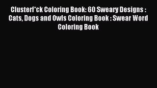 Read Clusterf*ck Coloring Book: 60 Sweary Designs : Cats Dogs and Owls Coloring Book : Swear