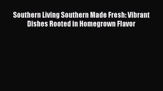 Read Book Southern Living Southern Made Fresh: Vibrant Dishes Rooted in Homegrown Flavor E-Book