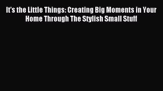 Read It's the Little Things: Creating Big Moments in Your Home Through The Stylish Small Stuff