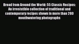 Read Book Bread from Around the World: 55 Classic Recipes: An irresistible collection of traditional