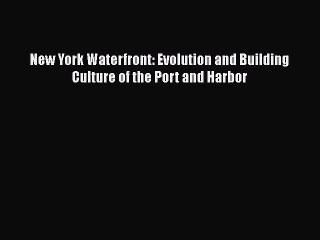 Read New York Waterfront: Evolution and Building Culture of the Port and Harbor Ebook Free