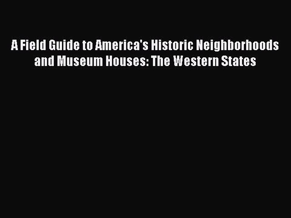 Read A Field Guide to America's Historic Neighborhoods and Museum Houses: The Western States