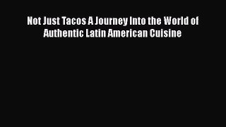 Read Book Not Just Tacos A Journey Into the World of Authentic Latin American Cuisine Ebook