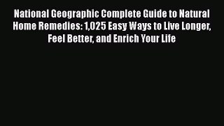 Read Book National Geographic Complete Guide to Natural Home Remedies: 1025 Easy Ways to Live