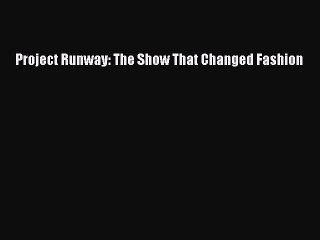 Read Project Runway: The Show That Changed Fashion Ebook Free