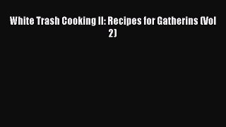 Read Book White Trash Cooking II: Recipes for Gatherins (Vol 2) E-Book Download