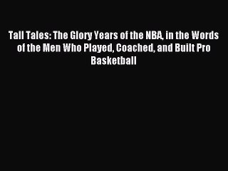 Read Tall Tales: The Glory Years of the NBA in the Words of the Men Who Played Coached and
