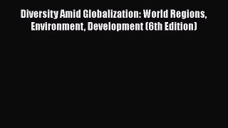 Read Book Diversity Amid Globalization: World Regions Environment Development (6th Edition)