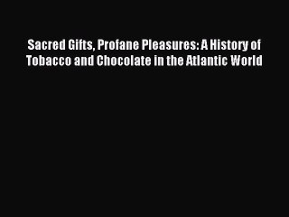 Read Sacred Gifts Profane Pleasures: A History of Tobacco and Chocolate in the Atlantic World