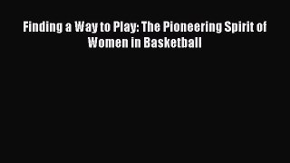 Download Finding a Way to Play: The Pioneering Spirit of Women in Basketball E-Book Download