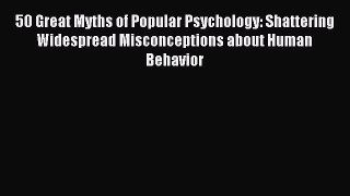Download 50 Great Myths of Popular Psychology: Shattering Widespread Misconceptions about Human