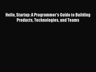 Read Hello Startup: A Programmer's Guide to Building Products Technologies and Teams Ebook