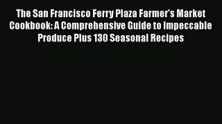 Read Book The San Francisco Ferry Plaza Farmer's Market Cookbook: A Comprehensive Guide to