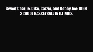 Download Sweet Charlie Dike Cazzie and Bobby Joe: HIGH SCHOOL BASKETBALL IN ILLINOIS PDF Online