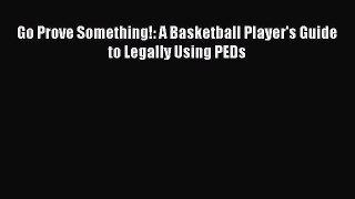 Download Go Prove Something!: A Basketball Player's Guide to Legally Using PEDs E-Book Free