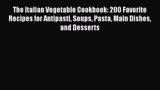 Read Book The Italian Vegetable Cookbook: 200 Favorite Recipes for Antipasti Soups Pasta Main