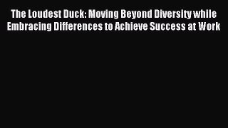 Read The Loudest Duck: Moving Beyond Diversity while Embracing Differences to Achieve Success