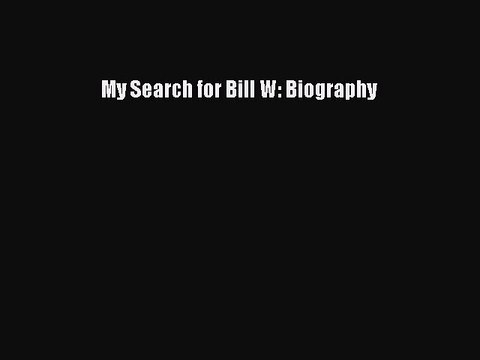 Read Books My Search for Bill W: Biography ebook textbooks