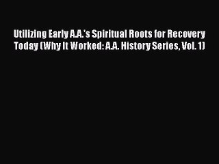 Read Books Utilizing Early A.A.'s Spiritual Roots for Recovery Today (Why It Worked: A.A. History