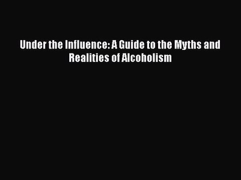 Download Books Under the Influence: A Guide to the Myths and Realities of Alcoholism E-Book