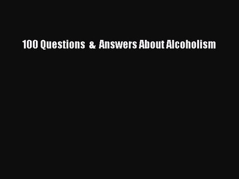 Read Books 100 Questions & Answers About Alcoholism PDF Free
