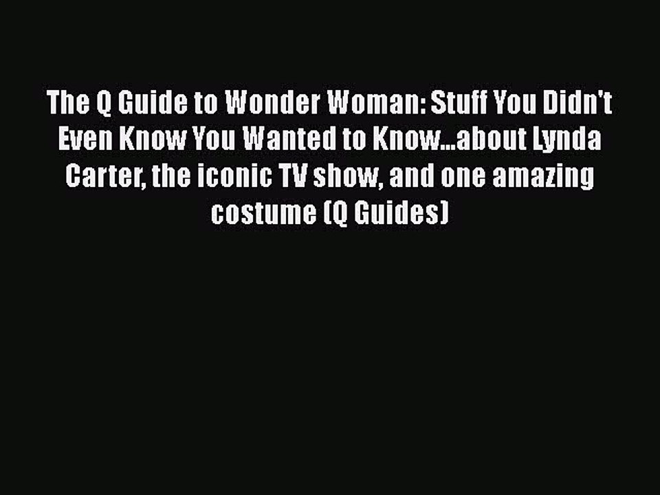 PDF The Q Guide to Wonder Woman: Stuff You Didn't Even Know You Wanted to Know...about Lynda