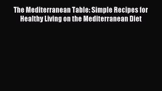 Read The Mediterranean Table: Simple Recipes for Healthy Living on the Mediterranean Diet Ebook