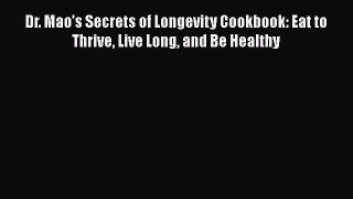 Download Book Dr. Mao's Secrets of Longevity Cookbook: Eat to Thrive Live Long and Be Healthy