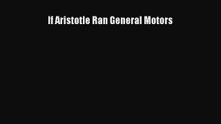 Read If Aristotle Ran General Motors Ebook Free