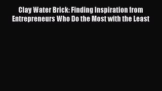 Read Clay Water Brick: Finding Inspiration from Entrepreneurs Who Do the Most with the Least