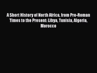 Download A Short History of North Africa from Pre-Roman Times to the Present: Libya Tunisia