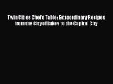 Read Book Twin Cities Chef's Table: Extraordinary Recipes from the City of Lakes to the Capital