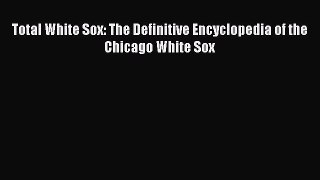 Read Total White Sox: The Definitive Encyclopedia of the Chicago White Sox ebook textbooks