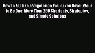 [PDF] How to Eat Like a Vegetarian Even If You Never Want to Be One: More Than 250 Shortcuts