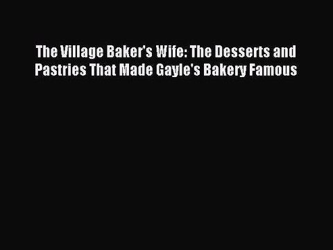 [PDF] The Village Baker's Wife: The Desserts and Pastries That Made Gayle's Bakery Famous [Download]