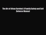 Download The Art of Urban Survival: A Family Safety and Self Defense Manual PDF Free