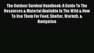 Read The Outdoor Survival Handbook: A Guide To The Resources & Material Available In The Wild