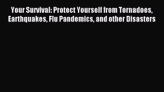 Read Your Survival: Protect Yourself from Tornadoes Earthquakes Flu Pandemics and other Disasters