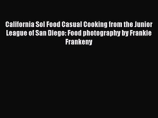 Download Book California Sol Food Casual Cooking from the Junior League of San Diego: Food