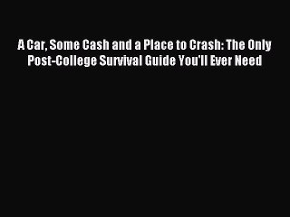 Read A Car Some Cash and a Place to Crash: The Only Post-College Survival Guide You'll Ever