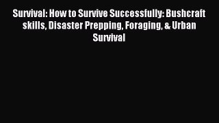 Read Survival: How to Survive Successfully: Bushcraft skills Disaster Prepping Foraging & Urban