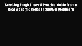 Read Surviving Tough Times: A Practical Guide From a Real Economic Collapse Survivor (Volume
