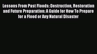 Read Lessons From Past Floods: Destruction Restoration and Future Preparation: A Guide for