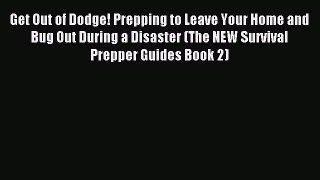 Read Get Out of Dodge! Prepping to Leave Your Home and Bug Out During a Disaster (The NEW Survival