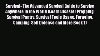 Download Survival- The Advanced Survival Guide to Survive Anywhere in the World (Learn Disaster