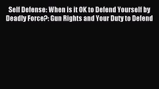 Read Self Defense: When is it OK to Defend Yourself by Deadly Force?: Gun Rights and Your Duty